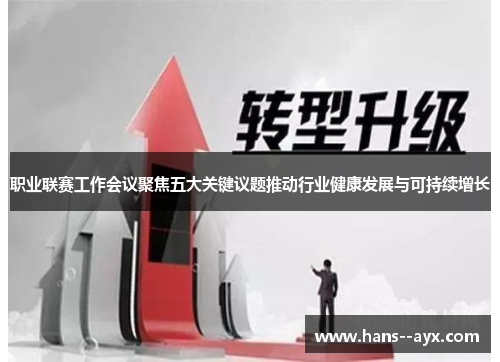 职业联赛工作会议聚焦五大关键议题推动行业健康发展与可持续增长