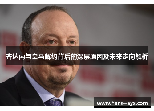 齐达内与皇马解约背后的深层原因及未来走向解析