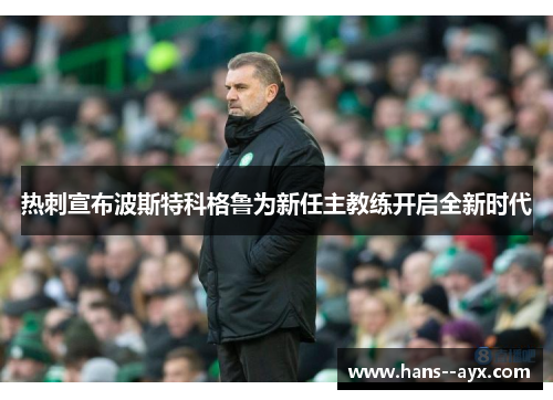 热刺宣布波斯特科格鲁为新任主教练开启全新时代