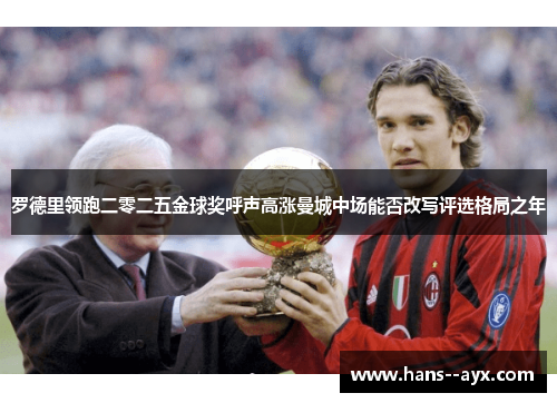 罗德里领跑二零二五金球奖呼声高涨曼城中场能否改写评选格局之年