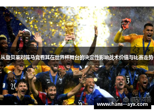 从登贝莱对阵马竞看其在世界杯舞台的决定性影响战术价值与比赛走势