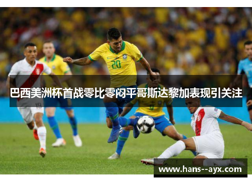 巴西美洲杯首战零比零闷平哥斯达黎加表现引关注