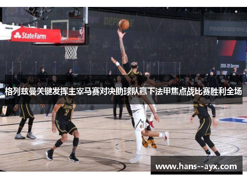 格列兹曼关键发挥主宰马赛对决助球队赢下法甲焦点战比赛胜利全场