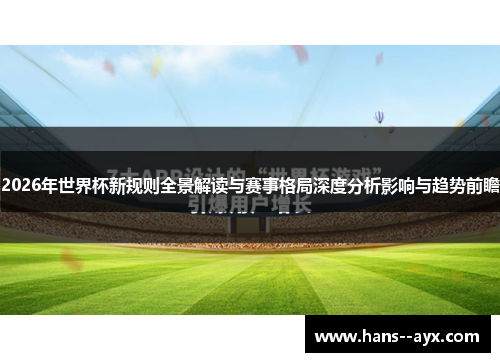 2026年世界杯新规则全景解读与赛事格局深度分析影响与趋势前瞻