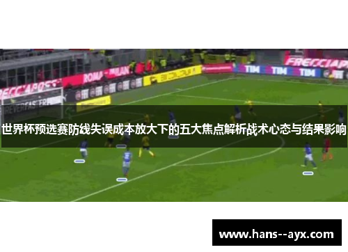 世界杯预选赛防线失误成本放大下的五大焦点解析战术心态与结果影响